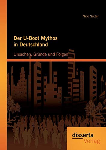 Der U-Boot Mythos in Deutschland: Ursachen, Gründe und Folgen